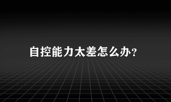 自控能力太差怎么办？