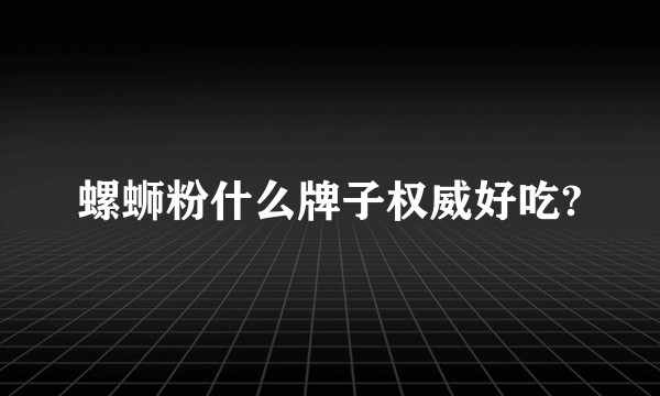 螺蛳粉什么牌子权威好吃?