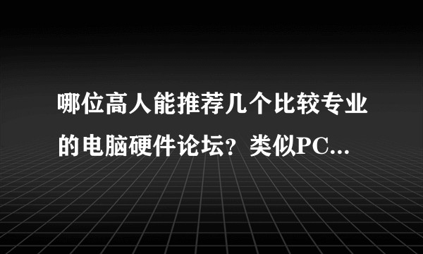 哪位高人能推荐几个比较专业的电脑硬件论坛？类似PCEVA或Chiphell这样的……