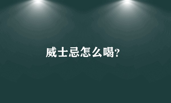 威士忌怎么喝？
