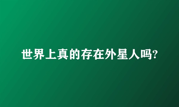 世界上真的存在外星人吗?