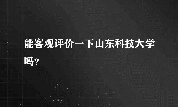 能客观评价一下山东科技大学吗？