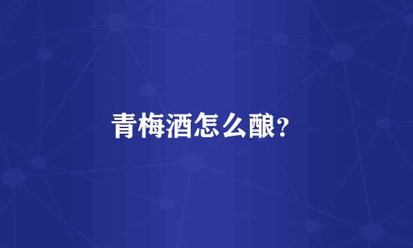 青梅酒怎么酿？