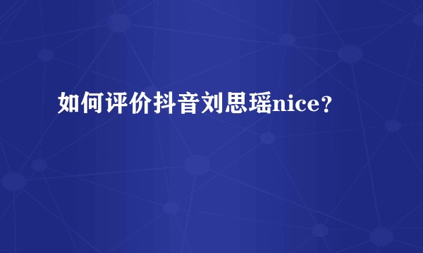如何评价抖音刘思瑶nice？