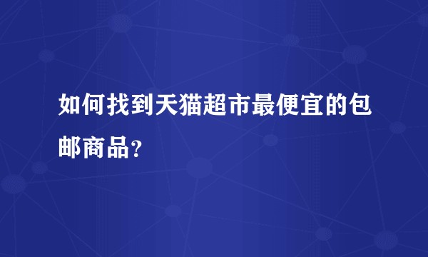 如何找到天猫超市最便宜的包邮商品？