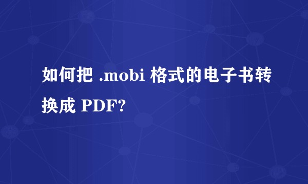 如何把 .mobi 格式的电子书转换成 PDF?