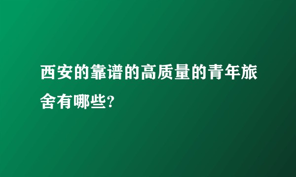 西安的靠谱的高质量的青年旅舍有哪些?