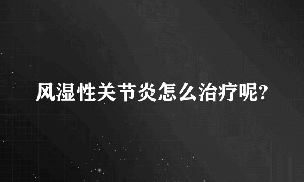 风湿性关节炎怎么治疗呢?