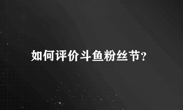 如何评价斗鱼粉丝节?