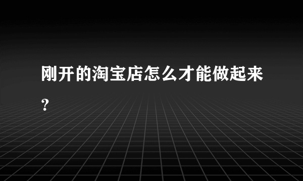 刚开的淘宝店怎么才能做起来？