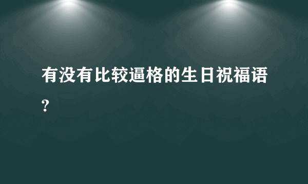 有没有比较逼格的生日祝福语?