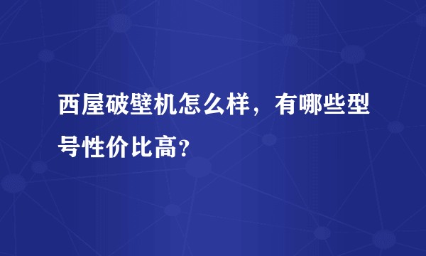 西屋破壁机怎么样，有哪些型号性价比高？