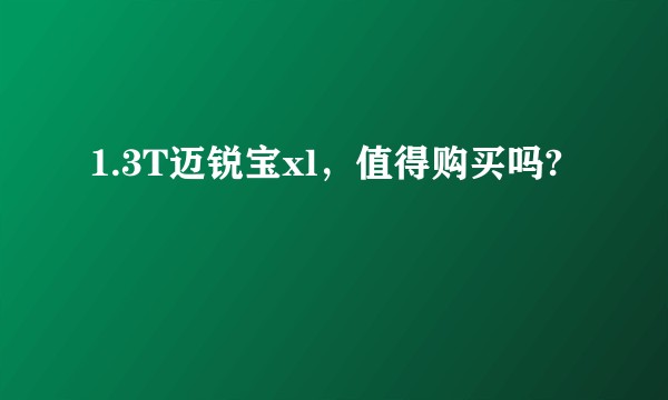 1.3T迈锐宝xl，值得购买吗?