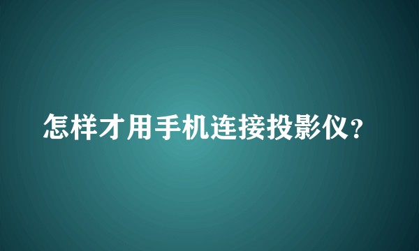 怎样才用手机连接投影仪?