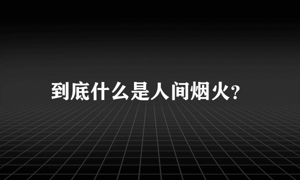 到底什么是人间烟火？