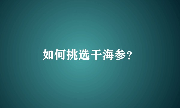 如何挑选干海参？