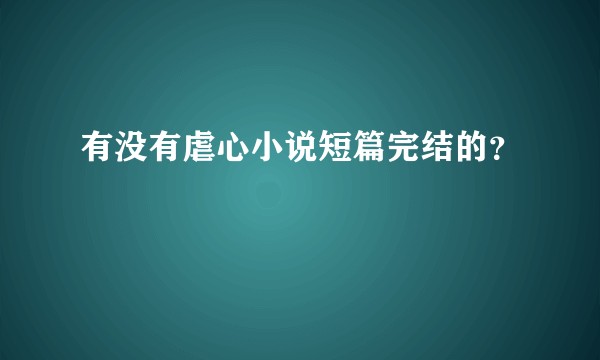 有没有虐心小说短篇完结的？