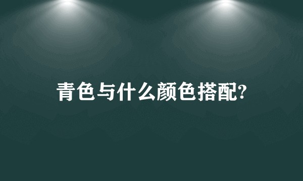 青色与什么颜色搭配?