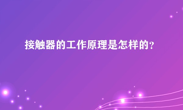 接触器的工作原理是怎样的?