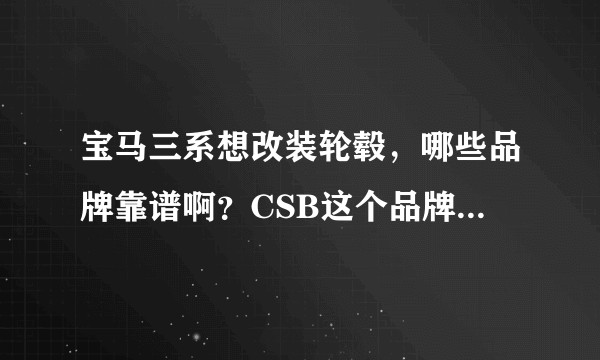 宝马三系想改装轮毂，哪些品牌靠谱啊？CSB这个品牌如何？SPE呢？