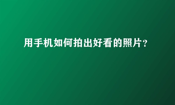 用手机如何拍出好看的照片？
