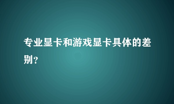 专业显卡和游戏显卡具体的差别？