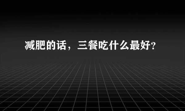 减肥的话,三餐吃什么最好?