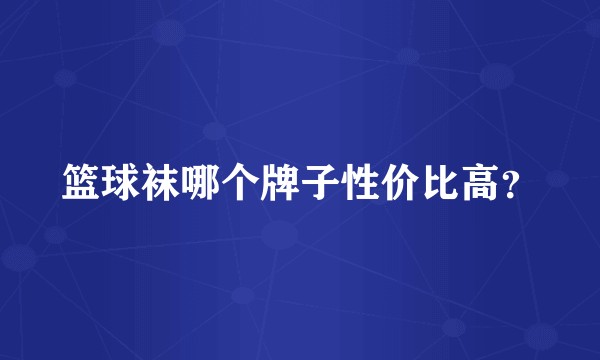 篮球袜哪个牌子性价比高？