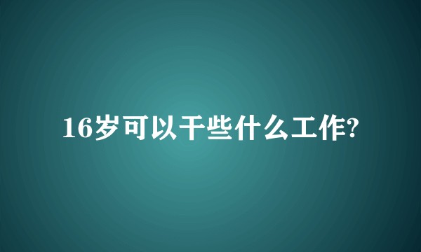 16岁可以干些什么工作?