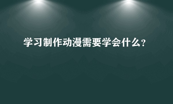 学习制作动漫需要学会什么?