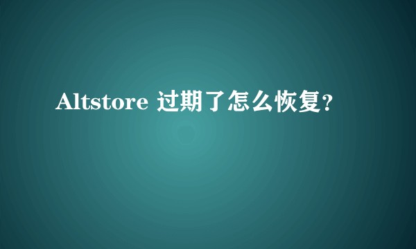 Altstore 过期了怎么恢复？