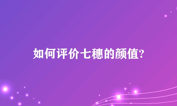 如何评价七穗的颜值?