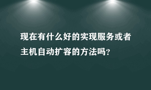 现在有什么好的实现服务或者主机自动扩容的方法吗？