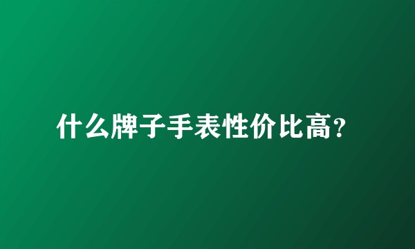 什么牌子手表性价比高?