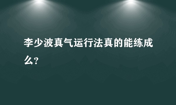 李少波真气运行法真的能练成么？