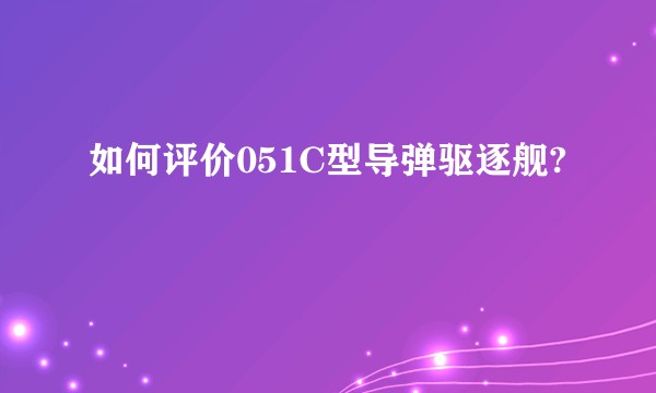 如何评价051C型导弹驱逐舰?