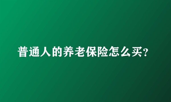 普通人的养老保险怎么买？