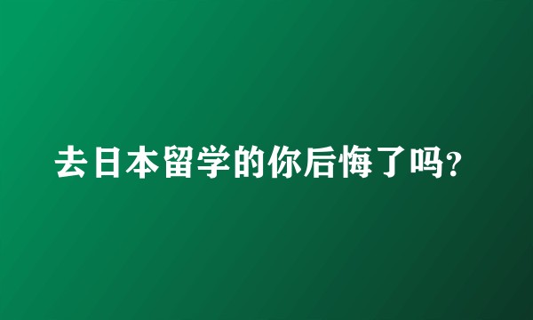 去日本留学的你后悔了吗？