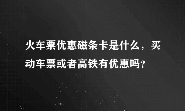 火车票优惠磁条卡是什么，买动车票或者高铁有优惠吗？