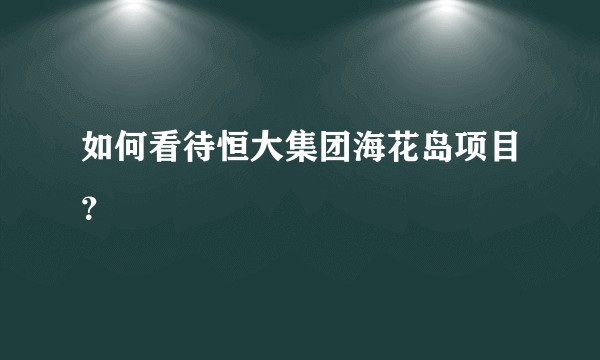如何看待恒大集团海花岛项目？