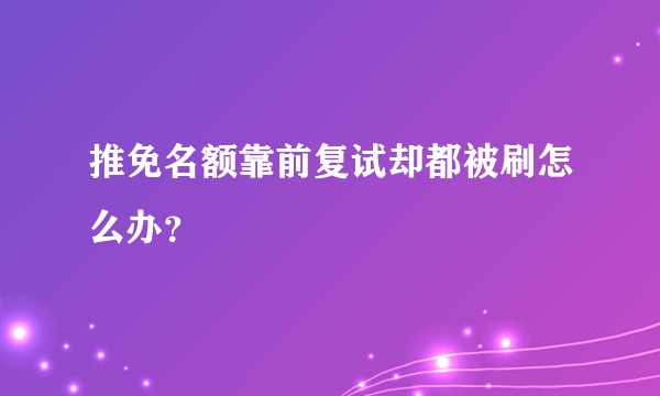 推免名额靠前复试却都被刷怎么办?