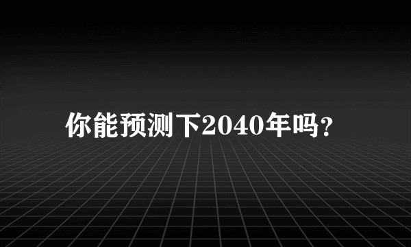 你能预测下2040年吗?