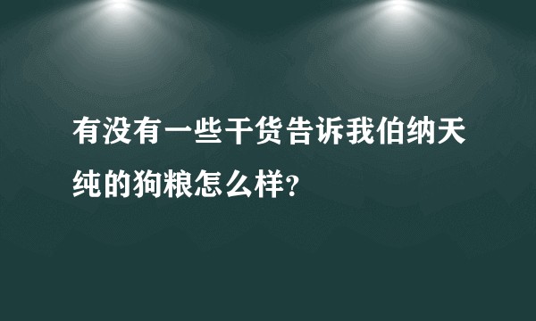 有没有一些干货告诉我伯纳天纯的狗粮怎么样?