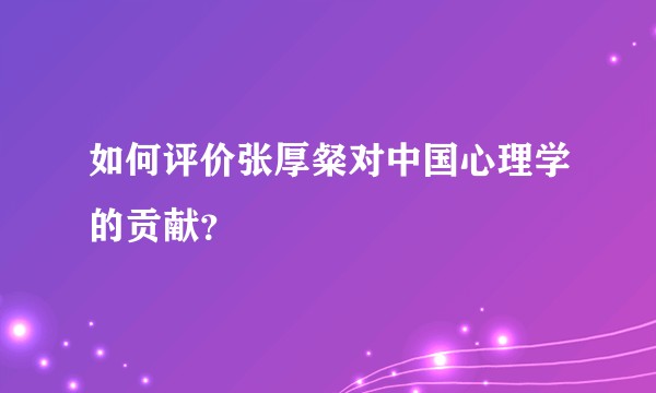 如何评价张厚粲对中国心理学的贡献?