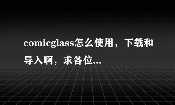 comicglass怎么使用,下载和导入啊,求各位大神告知,我要看浪客行?