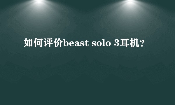 如何评价beast solo 3耳机？