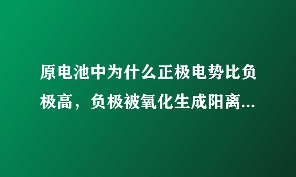 原电池中为什么正极电势比负极高，负极被氧化生成阳离子，电势理应比正极被还原高啊。？