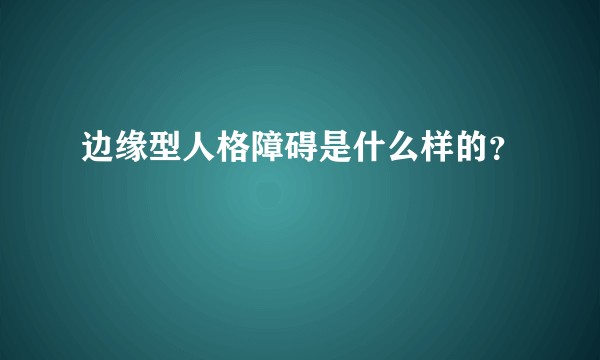 边缘型人格障碍是什么样的？
