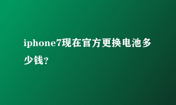 iphone7现在官方更换电池多少钱？