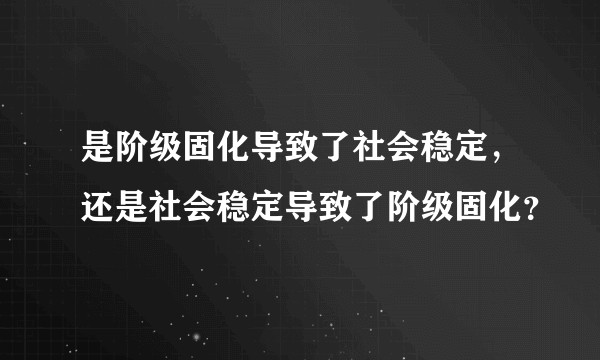 是阶级固化导致了社会稳定，还是社会稳定导致了阶级固化？